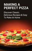 Making A Perfect Pizza: Discover Classic, Delicious Recipes & Easy To Make At Home: How To Make Pizza Step By Step