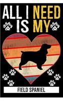 All I Need Is My FIELD SPANIEL: Gifts For Field Spaniel Dog Lovers - 116 Pages, 6 x 9, Matte Finish