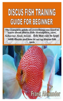 Discus Fish Training Guide for Beginner: The complete guide on everything you need to know about discus fish: description, care, behavior, food, breed, fish that can be kept with discus and