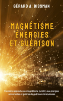 Magnétisme, énergies et guérison: Première approche au magnétisme curatif, aux énergies universelles et prières de guérison miraculeuses
