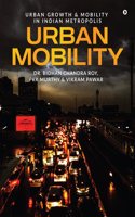 URBAN MOBILITY: URBAN GROWTH AND MOBILITY IN INDIAN METROPOLIS Dr. BIDHAN CHANDRA ROY; PRK MURTHY and VIKRAM PAWAR
