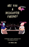 Are You a Helicopter Parent ?: Avoid the crashes and Keep Your Parenting on Course