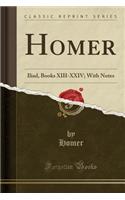 Homer: Iliad, Books XIII-XXIV; With Notes (Classic Reprint)