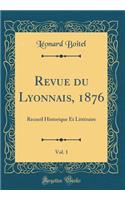 Revue du Lyonnais, 1876, Vol. 1: Recueil Historique Et Littéraire (Classic Reprint)