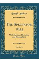 The Spectator, 1853, Vol. 5 of 6: With Prefaces Historical and Biographical (Classic Reprint)