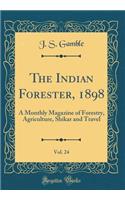 The Indian Forester, 1898, Vol. 24: A Monthly Magazine of Forestry, Agriculture, Shikar and Travel (Classic Reprint)
