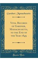 Vital Records of Gardner, Massachusetts, to the End of the Year 1849 (Classic Reprint)