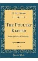 The Poultry Keeper, Vol. 8: From April 1891 to March 1892 (Classic Reprint)