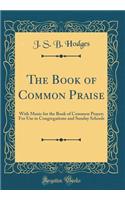 The Book of Common Praise: With Music for the Book of Common Prayer; For Use in Congregations and Sunday Schools (Classic Reprint)