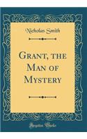 Grant, the Man of Mystery (Classic Reprint)