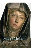 Mary’s Mother: Saint Anne in Late Medieval Europe