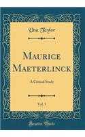 Maurice Maeterlinck, Vol. 5: A Critical Study (Classic Reprint)