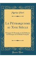 Le Pétrarquisme au Xvie Siècle: Pétrarque Et Ronsard, ou de l'Influence de Pétrarque sur la Pléiade Française (Classic Reprint)
