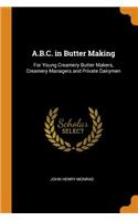 A.B.C. in Butter Making: For Young Creamery Butter Makers, Creamery Managers and Private Dairymen