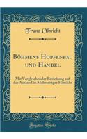 Bï¿½hmens Hopfenbau Und Handel: Mit Vergleichender Beziehung Auf Das Ausland in Mehrseitiger Hinsicht (Classic Reprint)