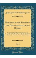 Handbuch der Statistik des Großherzogthums Hessen, Vol. 1: In Staatswirthschaftlicher Hinsicht, nach den Besten, Meist Handschriftlichen Quellen Gearbeitet; Welcher die Materiellen Staats-Kräfte Enthält (Classic Reprint)
