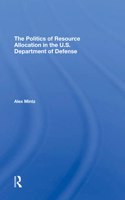 The Politics Of Resource Allocation In The U.s. Department Of Defense