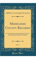 Middlesex County Records, Vol. 3: Indictments, Recognizances, Coroners' Inquisitions-Post-Mortem, Orders, Memoranda and Certificates of Convictions of Conventiclers, Temp; 1 Charles I. To 18 Charles II (Classic Reprint)