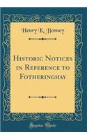 Historic Notices in Reference to Fotheringhay (Classic Reprint)