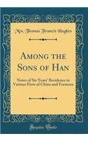 Among the Sons of Han: Notes of Six Years' Residence in Various Parts of China and Formosa (Classic Reprint)