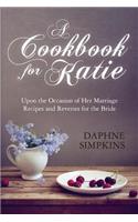 Cookbook For Katie: Upon the Occasion of Her Marriage Recipes and Reveries for the Bride