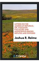 Letters on the American Republic; Or, Common Fallacies and Monstrous Errors Refuted and Exposed
