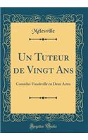 Un Tuteur de Vingt ANS: Com'die-Vaudeville En Deux Actes (Classic Reprint): Com'die-Vaudeville En Deux Actes (Classic Reprint)