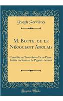 M. Botte, Ou Le NÃ©gociant Anglais: ComÃ©die En Trois Actes Et En Prose, ImitÃ©e Du Roman de Pigault-Lebrun (Classic Reprint)