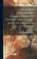 Beri-Beri Researches Concerning Its Nature and Causes and the Means of Its Arrest
