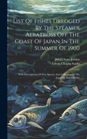 List Of Fishes Dredged By The Steamer Albatross Off The Coast Of Japan In The Summer Of 1900