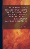 Anti-theatro Critico Sobre El Tomo Tercero Del Theatro Critico Y Replica Satisfatoria Primera Y Segunda Parte, De Don Salvador Joseph Maner