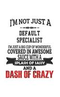 I'm Not Just A Default Specialist I'm Just A Big Cup Of Wonderful Covered In Awesome Sauce With A Splash Of Sassy And A Dash Of Crazy: Notebook: Best Default Specialist Notebook, Journal Gift, Diary, Doodle Gift or Notebook 6 x 9 Compact Size- 109 Blank