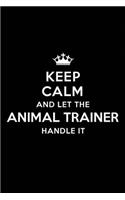 Keep Calm and Let the Animal Trainer Handle It: Blank Lined Animal Training Journal Notebook Diary as a Perfect Birthday, Appreciation day, Business, Thanksgiving, or Christmas Gift for friends, c