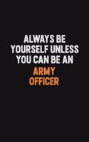 Always Be Yourself Unless You Can Be An Army officer