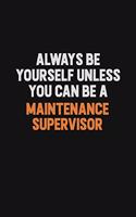 Always Be Yourself Unless You Can Be A Maintenance Supervisor