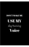 Don't Make Me Use My Dog Training Voice: Funny notebook, great gift. 6 x 9 with 120 blank lined pages.