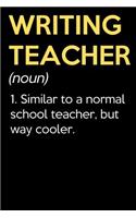Writing Teacher (Noun) 1. Similar To A Normal School Teacher But Way Cooler: Funny Journal Diary Notebook. For Teacher Appreciation, Birthday, Anniversary, Christmas, Graduation Gifts for Education Elementary High School and 