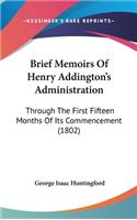 Brief Memoirs Of Henry Addington's Administration: Through The First Fifteen Months Of Its Commencement (1802)