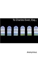 To Charles Ewer, Esq.,