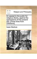 An Appeal to the Public for Religious Liberty, Against the Oppressions of the Present Day. [Three Lines from Galatians].