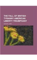 The Fall of British Tyranny American Liberty Triumphant