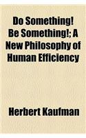 Do Something! Be Something!; A New Philosophy of Human Efficiency