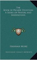 The Book of Private Devotion a Series of Prayers and Meditations