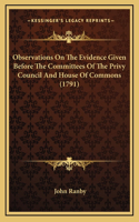 Observations On The Evidence Given Before The Committees Of The Privy Council And House Of Commons (1791)