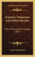 Argentine, Patagonian, And Chilian Sketches