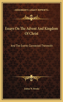 Essays On The Advent And Kingdom Of Christ: And The Events Connected Therewith