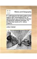 C. Julii Cæsaris De bello gallico primi quatuor libri commentariorum, ex optima atque accuratissima Francisci Oudendorpii editione expressi. Or, the first four books of C. Julius Cæsar's