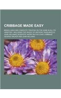 Cribbage Made Easy; Being a New and Complete Treatise on the Game in All Its Varieties: Including the Whole of Anthony Pasquin's [I.E. John Williams']