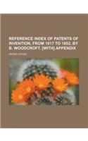 Reference Index of Patents of Invention, from 1617 to 1852, by B. Woodcroft. [With] Appendix: (English)
