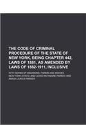 The Code of Criminal Procedure of the State of New York, Being Chapter 442, Laws of 1881, as Amended by Laws of 1882-1911, Inclusive; With Notes of de